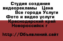Студия создания видеорекламы › Цена ­ 20 000 - Все города Услуги » Фото и видео услуги   . Краснодарский край,Новороссийск г.